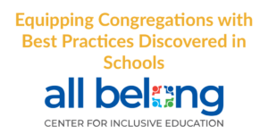 Text: "Equipping Congregations with Best Practices Discovered in Schools" Logo for All Belong Center for Inclusive Education