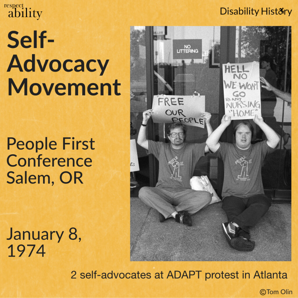 Black and white photo of two disabled protesters siting on the ground in front of a building’s doors holding up signs stating, “Free our people,” and, “Hell No. We won’t go to any nursing ‘home.’” They are both wearing shirts with the People First logo on them. Text: Self-advocacy movement. People First Conference Salem, OR. January 8, 1974. Text below photo: 2 self-advocates at ADAPT protest in Atlanta. Source: Tom Olin.
