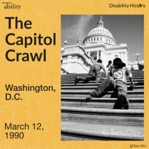 Black and white photo showing two disabled people crawling up the steps of the capital. A photographer can be seen at the top of the stairs and the capital building can be seen in background. Text: The Capitol Crawl. Washington, D.C. March 12, 1990. Source: Tom Olin.