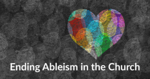 Abstract art of fingerprints including colorful fingerprints in a heart shape. Text: Ending Ableism in the Church