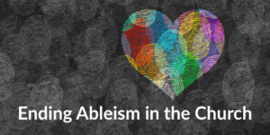 Abstract art of fingerprints including colorful fingerprints in a heart shape. Text: Ending Ableism in the Church