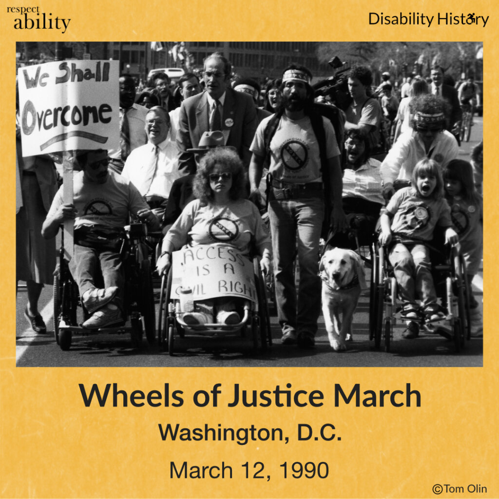 Black and white photo of front of a crowd marching through a street. There are four wheelchair-users in the front with two holding signs that say, “We Shall Overcome,” and Access is a civil right.” There is also a man walking with a guide dog beside the wheelchair-users. Text: Wheels of Justice March. Washington, D.C. March 12, 1990. Source: Tom Olin.