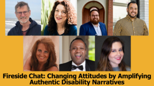 headshots of seven people who will be speaking on the webinar. Text reads "Fireside Chat: Changing Attitudes by Amplifying Authentic Disability Narratives"
