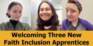 Headshots of Kylee Tyndall, Rebecca Woolfe, and Noah Strauss. Text: Welcoming Three New Faith Inclusion Apprentices