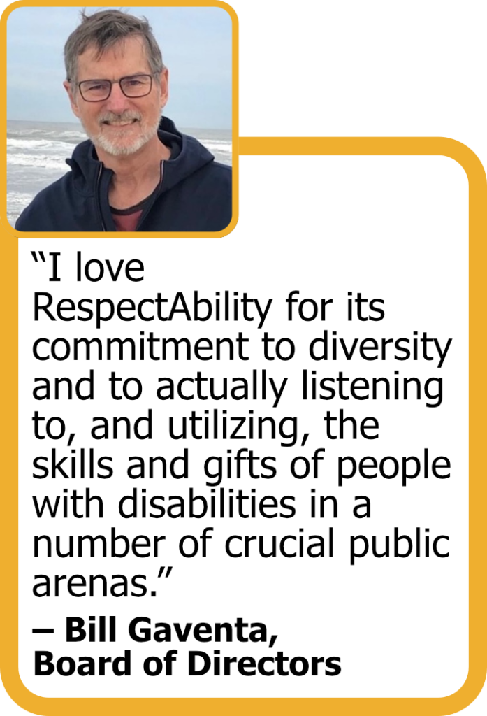 Quote from Board Member Bill Gaventa with his headshot: "I love RespectAbility for its commitment to diversity and to actually listening to, and utilizing, the skills and gifts of people with disabilities in a number of crucial public arenas."