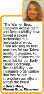 Quote from Grace Moss of Warner Bros. Discovery: "The Warner Bros. Discovery Access team and RespectAbility have forged a strong partnership in a multitude of ways. From advising on best practices for our Talent Spotlight program, to providing resources and expertise for our Early Career Bootcamp, RespectAbility is an invaluable organization that has helped strengthen our efforts across the board."