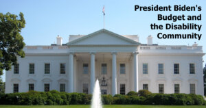 Photo of The White House. Text: "President Biden's Budget and the Disability Community"