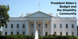 Photo of The White House. Text: "President Biden's Budget and the Disability Community"