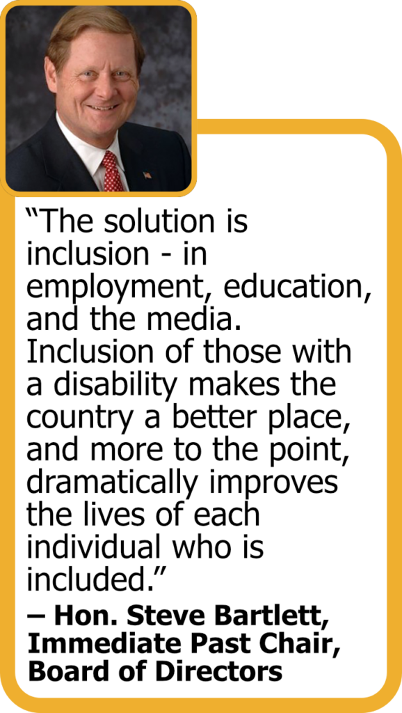 Quote from Steve Bartlett, immediate past chair of board of directors, with his headshot: "The solution is inclusion - in employment, education, and the media. Inclusion of those with a disability makes the country a better place, and more to the point, dramatically improves the lives of each individual who is included."