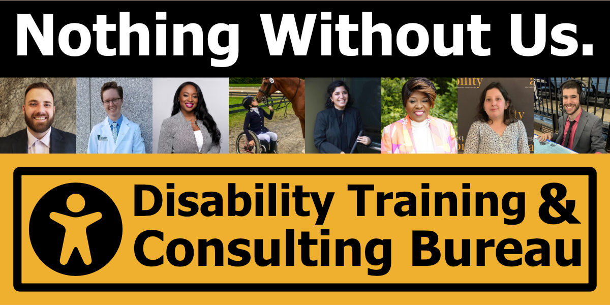 headshots of eight diverse people with disabilities. logo for Disability Training & Consulting bureau. Text: "Nothing Without Us."