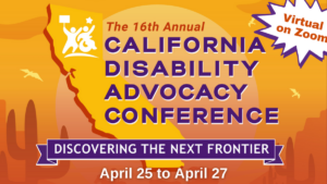 poster for 16th annual California disability advocacy conference. tagline: discovering the next frontier. virtual on zoom april 25 to april 27.