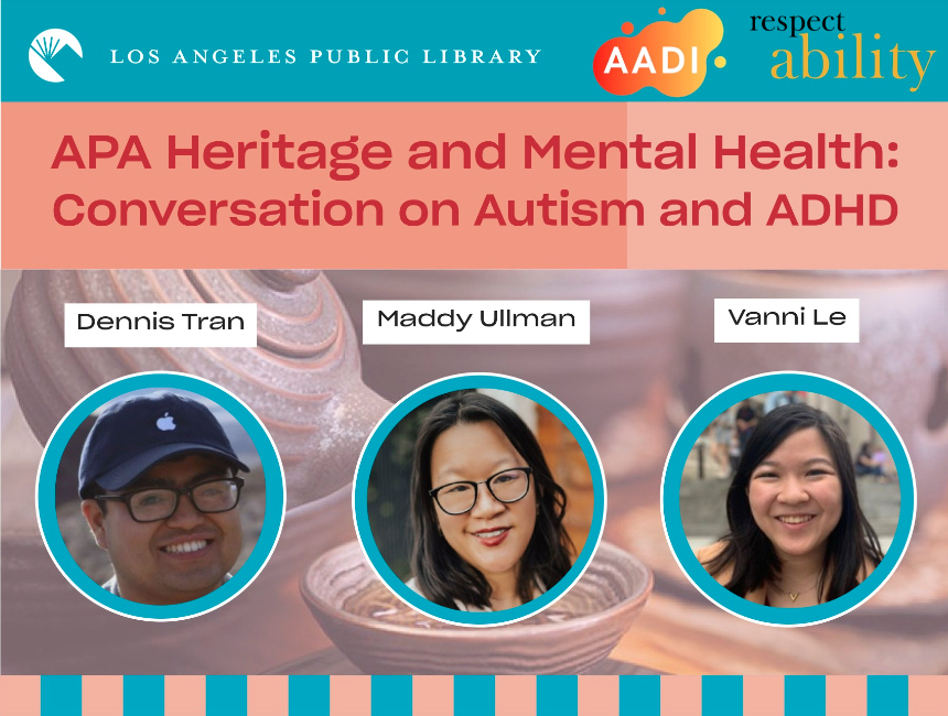 logos for LA Public Library, AADI, and RespectAbility. headshots of Dennis Tran, Maddy Ullman, and Vanni Le. Text: "APA Heritage and Mental Health: Conversation on Autism and ADHD"