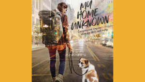 poster artwork for My Home Unknown featuring a woman walking down the street with a dog, the film's logo, and text "Compassion begins when we don't look away"