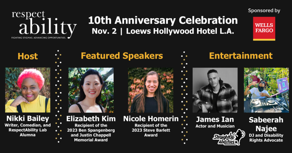 graphic advertising RespectAbility's 10th anniversary celebration on November 2nd with headshots and titles of host Nikki Bailey, speakers Elizabeth Kim and Nicole Homerin, and entertainers James Ian, Sabeerah Najee, and Straight Up Abilities