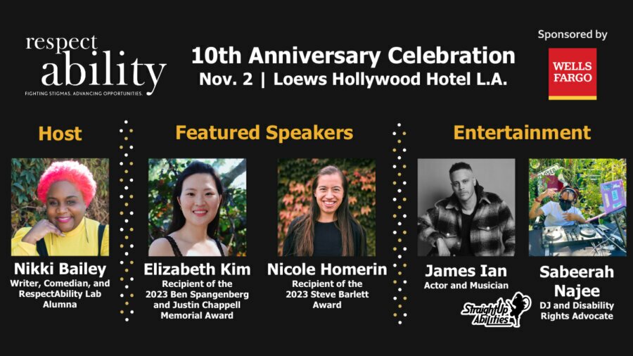 graphic advertising RespectAbility's 10th anniversary celebration on November 2nd with headshots and titles of host Nikki Bailey, speakers Elizabeth Kim and Nicole Homerin, and entertainers James Ian, Sabeerah Najee, and Straight Up Abilities