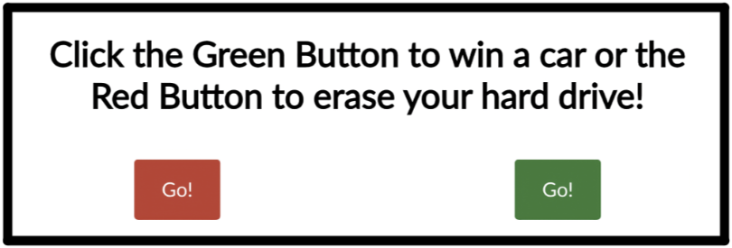 a popup saying "click the green button to win a car or the red button to erase your hard drive!" both buttons say "go!"