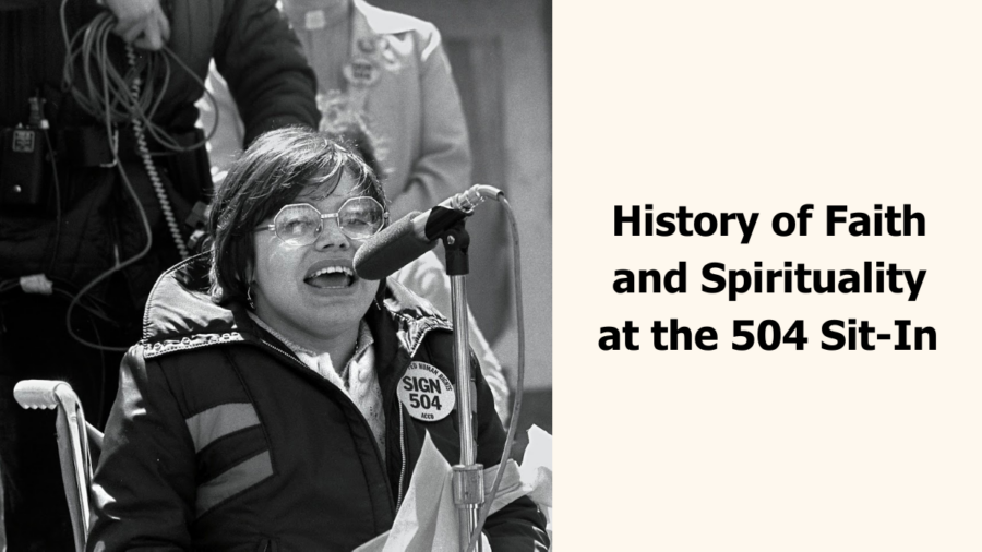 A black and white photo of Judy Heumann at the 504 protests in the 70s. Judy is a white woman with short brown hair who uses a wheelchair. She is wearing glasses and a jacket with a pin that says “Sign 504 Now” She is passionately speaking at a microphone. Text reads History of Faith and Spirituality at the 504 Sit-In