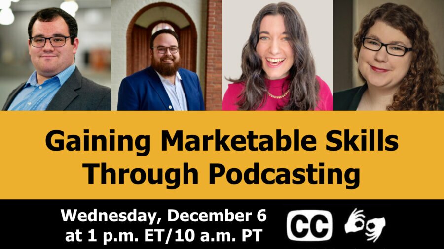Graphic advertising RespectAbility webinar titled Gaining Marketable Skills Through Podcasting. Includes date and time of December 6 at 1 pm ET, icons for captioning and ASL, and headshots of the four speakers who will be part of the webinar.