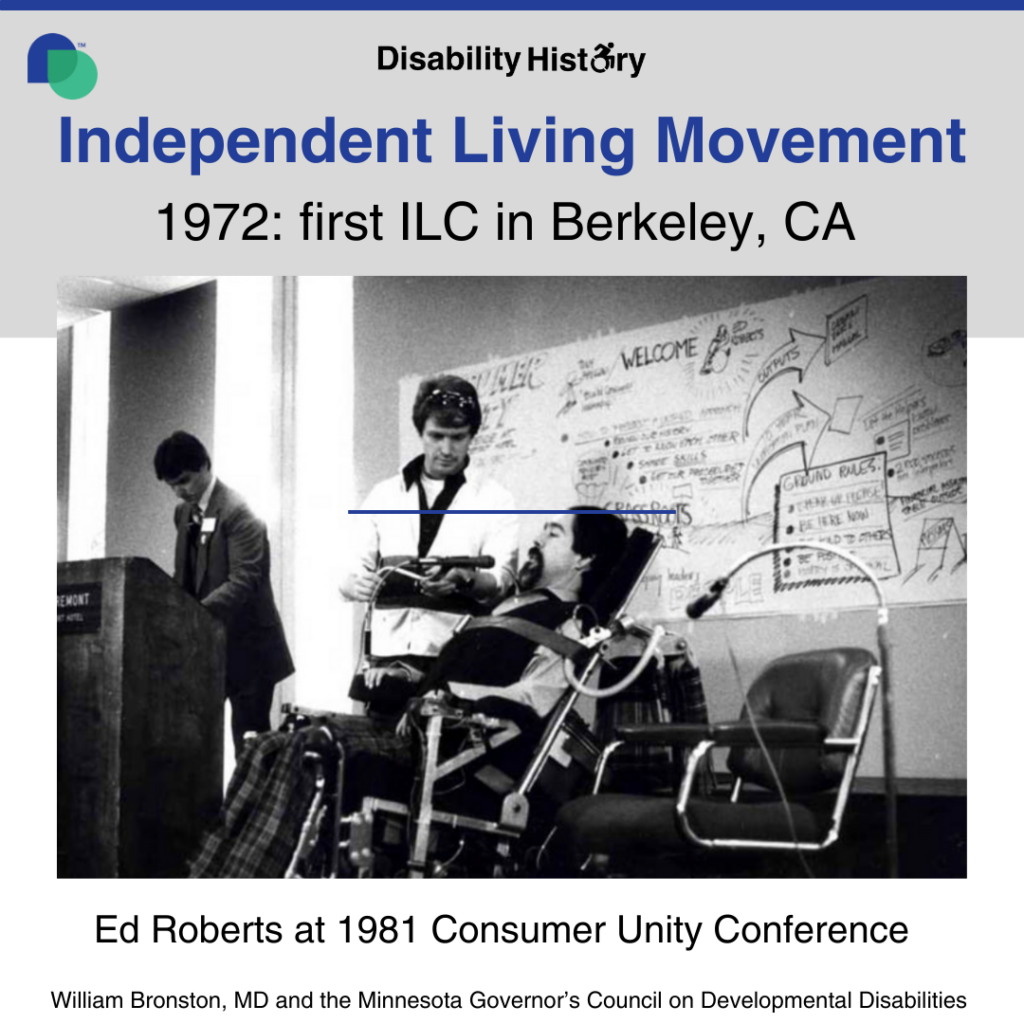 Black and white photo of Ed Roberts in wheelchair talking to a standing man in a conference room next to the podium and another man. Text: Independent Living Movement 1972 first ILC in Berkeley, CA. Ed Roberts at 1981 Consumer Unity Conference. Source: William Bronston, MD and the Minnesota Governor’s Council on Developmental Disabilities