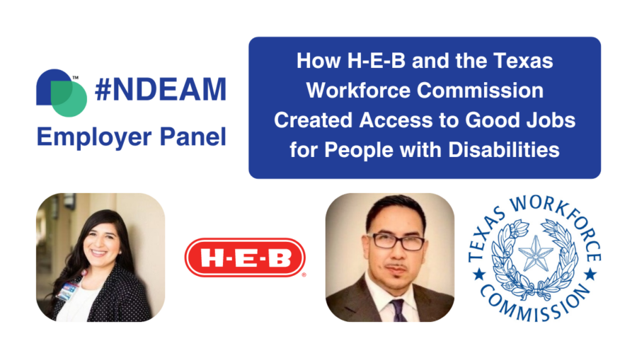graphic advertising webinar titled Employer Panel: How H-E-B and the Texas Workforce Commission Created Access to Good Jobs for People with Disabilities. includes logos for H-E-B and the Texas Workforce Commission, headshot of speakers, disability belongs trademarked icon and #NDEAM