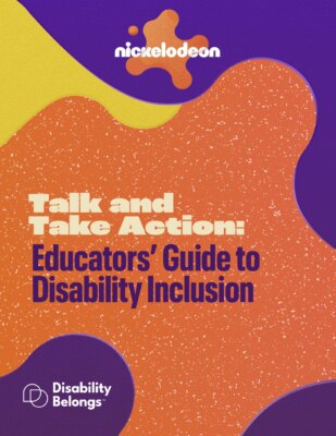 cover page of Talk and Take Action: Educators' Guide to Disability Inclusion. features logos for Nickelodeon and Disability Belongs