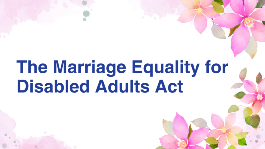 text reads The Marriage Equality for Disabled Adults Act. border around the graphic has many colorful flowers