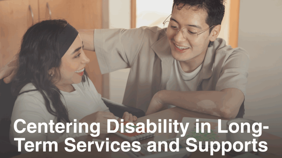 stock photo of a caretaker and a person with a disability. Text reads Centering Disability in Long-Term Services and Supports