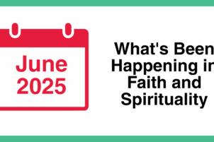 What’s Been Happening in Faith and Spirituality: June 2025